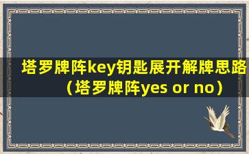 塔罗牌阵key钥匙展开解牌思路（塔罗牌阵yes or no）